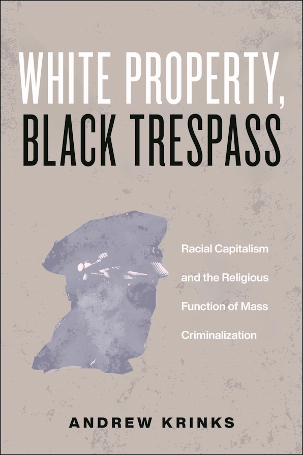 White Property, Black Trespass Racial Capitalism and the Religious Function of Mass Criminalization